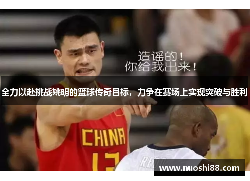 全力以赴挑战姚明的篮球传奇目标，力争在赛场上实现突破与胜利