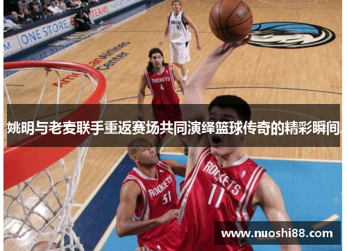 姚明与老麦联手重返赛场共同演绎篮球传奇的精彩瞬间