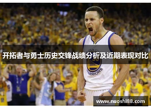 开拓者与勇士历史交锋战绩分析及近期表现对比